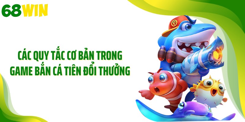 Các quy tắc cơ bản trong game bắn cá tiên đổi thưởng