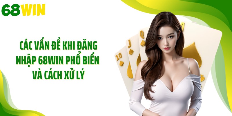 Các vấn đề khi đăng nhập 68WIN phổ biến và cách xử lý