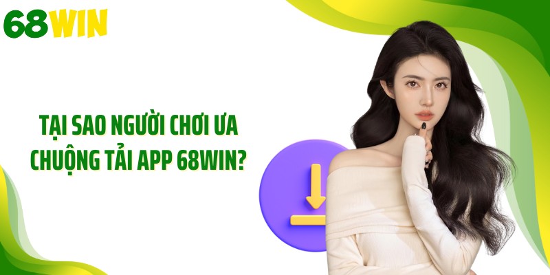 Tại sao người chơi ưa chuộng tải app 68WIN?